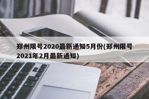 郑州限号2020最新通知5月份(郑州限号2021年2月最新通知)