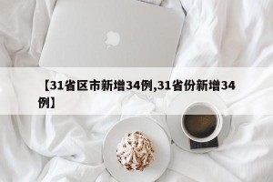【31省区市新增34例,31省份新增34例】