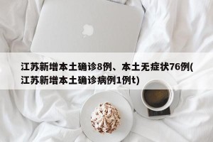 江苏新增本土确诊8例、本土无症状76例(江苏新增本土确诊病例1例t)
