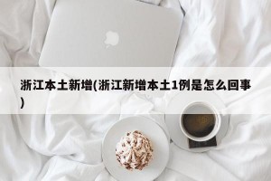 浙江本土新增(浙江新增本土1例是怎么回事)