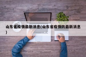 山东省疫情最新消息(山东省疫情防最新消息)