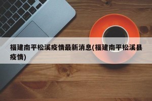 福建南平松溪疫情最新消息(福建南平松溪县疫情)
