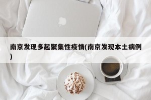 南京发现多起聚集性疫情(南京发现本土病例)