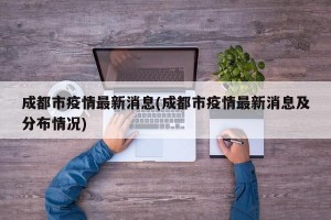 成都市疫情最新消息(成都市疫情最新消息及分布情况)