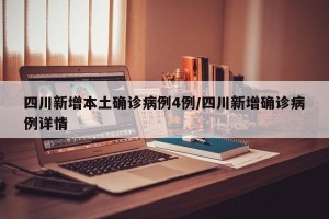 四川新增本土确诊病例4例/四川新增确诊病例详情