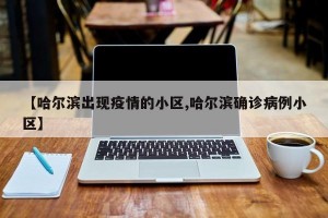 【哈尔滨出现疫情的小区,哈尔滨确诊病例小区】