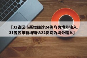 【31省区市新增确诊24例均为境外输入,31省区市新增确诊22例均为境外输入】