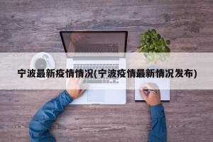 宁波最新疫情情况(宁波疫情最新情况发布)