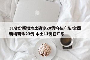 31省份新增本土确诊20例均在广东/全国新增确诊23例 本土11例在广东