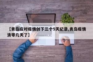 【青岛应对疫情创下三个5天纪录,青岛疫情清零几天了】