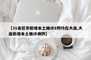 【31省区市新增本土确诊8例均在大连,大连新增本土确诊病例】