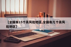 【全国有15个高风险地区,全国有几个高风险地区】