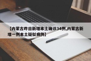 【内蒙古昨日新增本土确诊34例,内蒙古新增一例本土疑似病例】