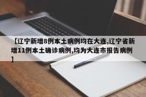 【辽宁新增8例本土病例均在大连,辽宁省新增11例本土确诊病例,均为大连市报告病例】