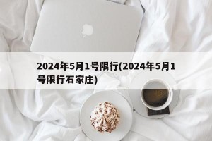 2024年5月1号限行(2024年5月1号限行石家庄)