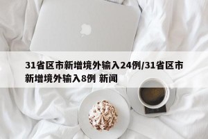31省区市新增境外输入24例/31省区市新增境外输入8例 新闻