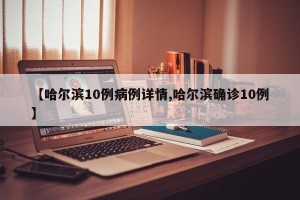 【哈尔滨10例病例详情,哈尔滨确诊10例】