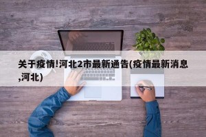 关于疫情!河北2市最新通告(疫情最新消息,河北)