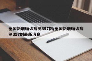 全国新增确诊病例397例/全国新增确诊病例397例最新消息