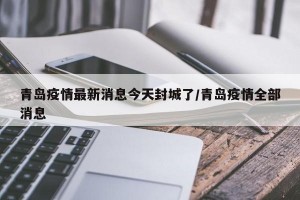 青岛疫情最新消息今天封城了/青岛疫情全部消息