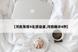 【河南发现4名感染者,河南确诊4例】