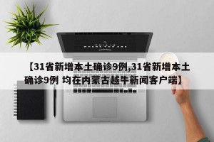 【31省新增本土确诊9例,31省新增本土确诊9例 均在内蒙古越牛新闻客户端】