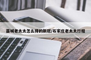 藁城老太太怎么得的新冠/石家庄老太太行程