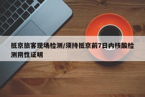 抵京旅客现场检测/须持抵京前7日内核酸检测阴性证明