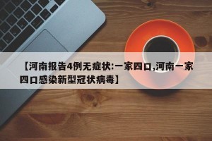 【河南报告4例无症状:一家四口,河南一家四口感染新型冠状病毒】