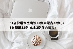 31省份增本土确诊71例内蒙古32例(31省新增18例 本土3例在内蒙古)