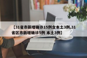 【31省市新增确诊15例含本土3例,31省区市新增确诊5例 本土3例】