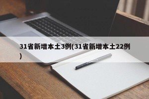 31省新增本土3例(31省新增本土22例)