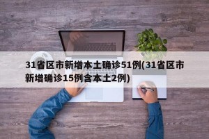 31省区市新增本土确诊51例(31省区市新增确诊15例含本土2例)