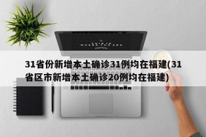 31省份新增本土确诊31例均在福建(31省区市新增本土确诊20例均在福建)