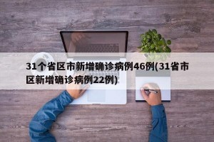 31个省区市新增确诊病例46例(31省市区新增确诊病例22例)