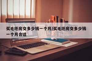 买毛坯房交多少钱一个月/买毛坯房交多少钱一个月合适