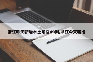 浙江昨天新增本土阳性49例/浙江今天新增