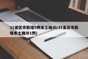 31省区市新增5例本土确诊(31省区市新增本土确诊1例)