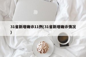 31省新增确诊11例(31省新增确诊情况)