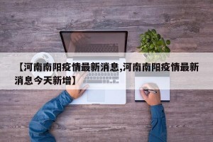 【河南南阳疫情最新消息,河南南阳疫情最新消息今天新增】