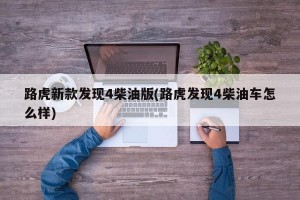 路虎新款发现4柴油版(路虎发现4柴油车怎么样)