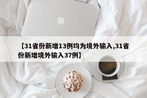 【31省份新增13例均为境外输入,31省份新增境外输入37例】
