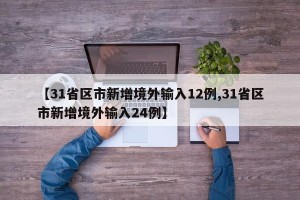 【31省区市新增境外输入12例,31省区市新增境外输入24例】