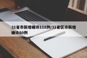 31省市新增确诊118例/31省区市新增确诊80例