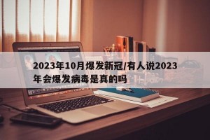 2023年10月爆发新冠/有人说2023年会爆发病毒是真的吗