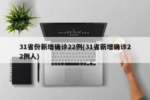 31省份新增确诊22例(31省新增确诊22例人)