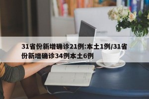 31省份新增确诊21例:本土1例/31省份新增确诊34例本土6例