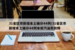 31省区市新增本土确诊44例/31省区市新增本土确诊44例本田汽油泵故障
