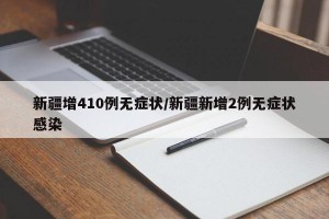 新疆增410例无症状/新疆新增2例无症状感染