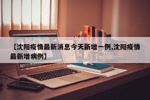 【沈阳疫情最新消息今天新增一例,沈阳疫情最新增病例】